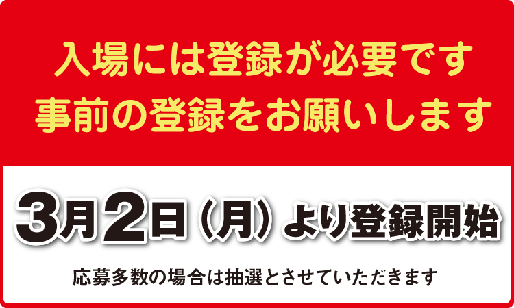 入場には登録が必要です。事前の登録をお願いします。3月2日（月）より登録開始