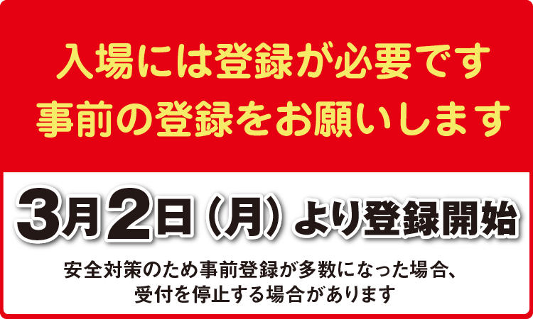 入場には登録が必要です。事前の登録をお願いします。3月2日（月）より登録開始